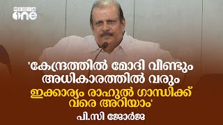 'കേന്ദ്രത്തിൽ മോദി വീണ്ടും അധികാരത്തിൽ വരും, ഇക്കാര്യം രാഹുൽ ഗാന്ധിക്ക് വരെ അറിയാം': പി.സി ജോർജ്