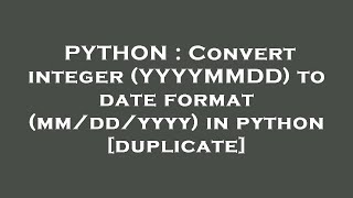 PYTHON : Convert integer (YYYYMMDD) to date format (mm/dd/yyyy) in python