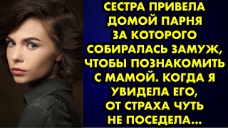 Сестра привела домой парня за которого собиралась замуж, чтобы познакомить с мамой. Когда я увидела