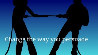 Change The Way You Persuade
