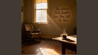 The Silence Feels Louder Since You Left Me Here