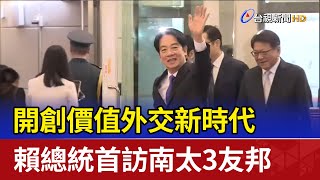 開創價值外交新時代 賴總統首訪南太3友邦