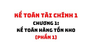 KẾ TOÁN TÀI CHÍNH 1: CHƯƠNG 1 - KẾ TOÁN HÀNG TỒN KHO (PHẦN 1) | HỌC VIỆN NGÂN HÀNG