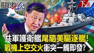 【關鍵時刻下集】20231117 共軍護衛艦南海尾隨美國驅逐艦！ 雙方派轟炸機、戰機上空「交火」衝突恐一觸即發！｜劉寶傑