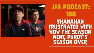 JFA Podcast 188: Shanahan Frustrated with how the Season has Gone, Purdy's season over