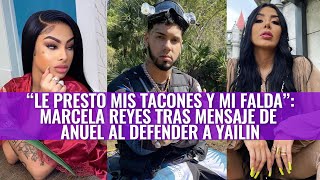 Conoce toda la polémica que se generó entre Marcela Reyes, Anuel y Yailin, 'la más viral'