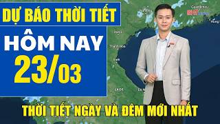 Dự báo thời tiết hôm nay mới nhất ngày 23/3 | Dự báo thời tiết 3 ngày tới