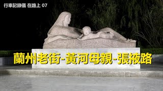 自駕游甘肅街景07，蘭州老街-黃河母親-張掖路，行車記錄儀路況視頻【在路上】