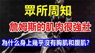 l眾所周知，詹姆斯的肌肉很強壯，為什么身上幾乎沒有胸肌和腹肌？