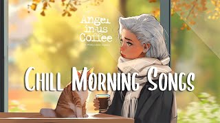 Chill Morning Songs 🍀 Chill songs when you want to feel motivated and relaxed ~