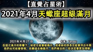 【直覺占星術】《2021年4月天蠍座超級滿月》在這次滿月的影響下，秘密可能會被揭示，或者新的信息可能會浮出水面我們也可能會發現，回顧過去幾個月，我們做出的一些決定會更加清晰