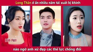 Long Tôn ở ẩn nhiều năm tái xuất bị khinh nào ngờ anh xử đẹp các thế lực chống đối | Tây Thi Review