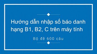 Hướng dẫn nhập số báo danh hạng B1, B2, C trên máy tính bộ đề 600 câu