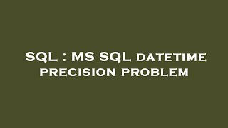 SQL : MS SQL datetime precision problem