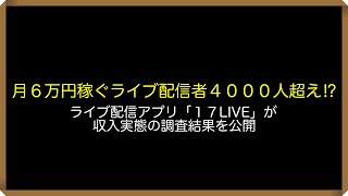 月６万円稼ぐライブ配信者４０００人超え？！ライブ配信アプリ「１７LIVE」が収入実態の調査結果を公開