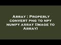 Array : Properly convert png to npy numpy array (Image to Array)