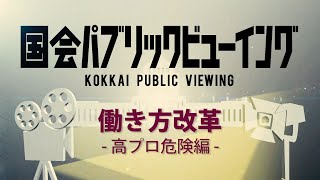 国会パブリックビューイング　第１話　働き方改革－高プロ危険編－（収録映像一覧情報あり）