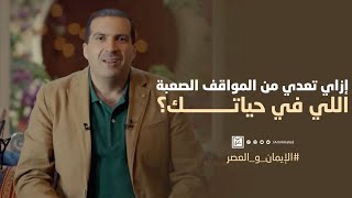 إزاي تعدي من المواقف الصعبة اللي في حياتك؟