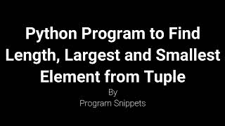 Python Program to find length, smallest and Largest element from Tuple
