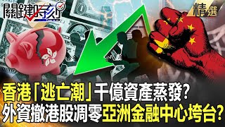 【精選】香港「逃亡潮」千億資產蒸發？ 外資狂撤「港股凋零」亞洲金融中心垮台？！【關鍵時刻】-劉寶傑 姚惠珍 吳子嘉 黃世聰 林廷輝