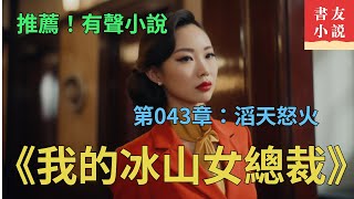 推薦 有聲小說！！《我的冰山女總裁》別名《離婚後：高冷女總裁反悔了》第43章：滔天怒火