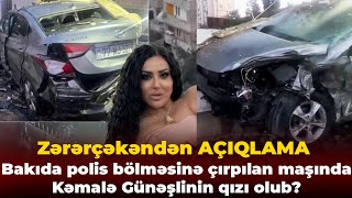 Bakıda polis bölməsinə çırpılan maşında Kəmalə Günəşlinin qızı olub? — Zərərçəkəndən AÇIQLAMA