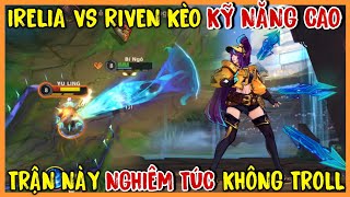 TỐC CHIẾN : Kèo Khô Máu Irelia Đụng Độ Riven Kỹ Năng Cao Solo Top Cực Mãn Nhãn