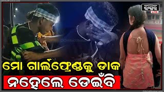 ମୋ Girlfriendକୁ ଡାକ ମୁଁ ତା ସହ କଥା ହେବି, ନହେଲେ ସତ କହୁଛି...