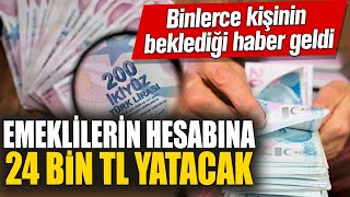 Emeklilerin hesabına 24 bin TL yatacak! Binlerce kişinin beklediği haber geldi