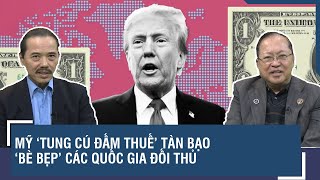 Chuyên gia: Mỹ ‘tung cú đấm thuế’ tàn bạo, ‘bè bẹp’ các cường quốc đối đầu