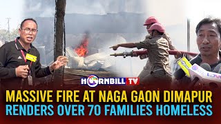 MASSIVE FIRE AT NAGA GAON DIMAPUR RENDERS OVER 70 FAMILIES HOMELESS