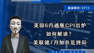 美国6月通胀CPI出炉，如何解读？美联储7月加息是终局