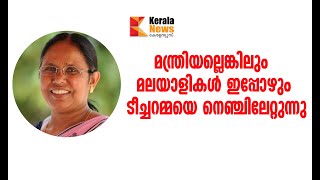 മന്ത്രിയല്ലെങ്കിലും മലയാളികൾ ഇപ്പോഴും  ടീച്ചറമ്മയെ നെഞ്ചിലേറ്റുന്നു