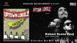 Kahani Scene Paat | UPTOWN LOKOLZ | Kahini Scene Paat | Hiphop Song 2018