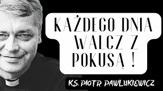 KAŻDEGO DNIA WALCZ Z POKUSĄ ! - Ks. Piotr Pawlukiewicz