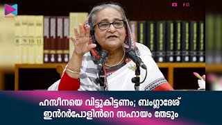 ഷെയ്ഖ് ഹസീനയെ ഇന്ത്യയിൽ നിന്നു വിട്ടുകിട്ടാൻ ബംഗ്ലാദേശിലെ ഇടക്കാല ഭരണകൂടം ഇൻറർപോളിൻറെ സഹായം തേടും