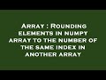 Array : Rounding elements in numpy array to the number of the same index in another array