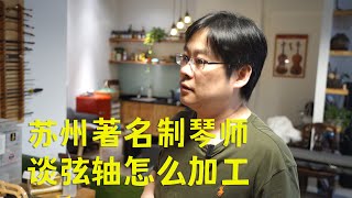 【提琴研习社】苏州制琴师胡佳来谈弦轴如何加工