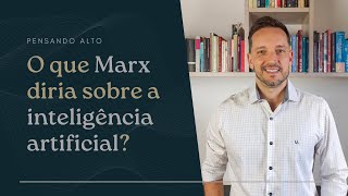 O que Karl Marx diria sobre a IA (Inteligência Artificial)?  | Pensando Alto | Felipe Gava