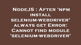 NodeJS : After 'npm install selenium-webdriver' always get Error: Cannot find module 'selenium-webdr