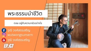 พระธรรมนำชีวิต ตอน อยู่กับความกลัวอย่างไร EP 67