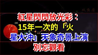 紅星閃閃放光彩：15年一次的“火星大沖”天象奇景上演，別忘觀看