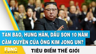 Tiêu điểm thế giới | Tàn bạo, hung hãn, dấu son 10 năm cầm quyền của ông Kim Jong Un? | FBNC