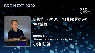 【SRE NEXT 2022】新規ゲームのリリース(開発)前からのSRE活動 /  小池 知裕