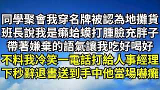 同學聚會我穿名牌被認為地攤貨，班長說我是癩蛤蟆打腫臉充胖子，帶著嫌棄的語氣讓我吃好喝好，不料我冷笑一電話打給人事部經理，下秒辭退書送到手中他當場嚇癱【清風與你】#深夜淺讀 #花開富貴#一口氣看完#小說