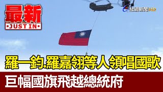 羅一鈞、羅嘉翎等人領唱國歌 巨幅國旗飛越總統府【最新快訊】