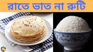 রাত্রে ভাত না রুটি খাবেন ? I রাত্রে রুটি খাওয়ার উপকারিতা I রাত্রে ভাত খাওয়া সাস্থ্যের জন্য ক্ষতিকর I