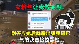 女粉丝让我做她哥！刚答应她后就露出狐狸尾巴，气的我直接拉黑她