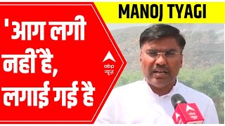 Ghazipur Fire: आग लगी नहीं है, लगाई गई है, says Manoj Tyagi | Allegations on BJP