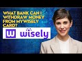 What bank can I withdraw money from myWisely card?